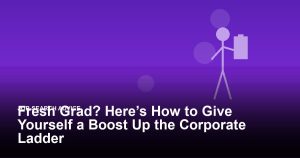 Fresh Grad? Here’s How to Give Yourself a Boost Up the Corporate Ladder