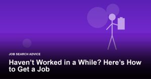 Haven’t Worked in a While? Here’s How to Get a Job